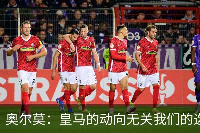 奥尔莫：皇马的动向无关我们的选择，胜利才是我们的声音