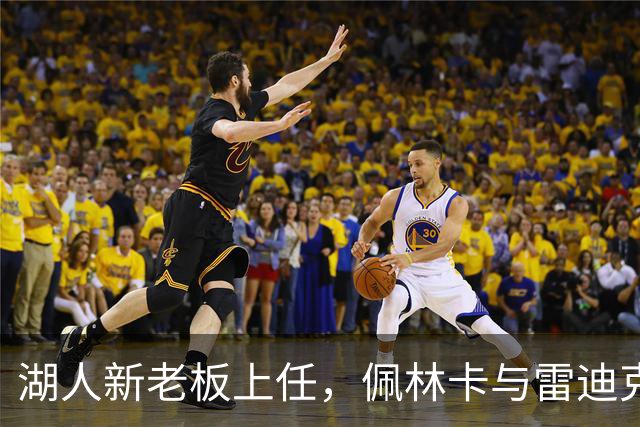 湖人新老板上任，佩林卡与雷迪克面临巨大的挑战