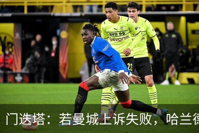 门迭塔：若曼城上诉失败，哈兰德或将加盟巴萨